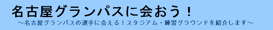 名古屋グランパスのホームスタジアムなどを詳しく丁寧に解説するサイト『名古屋グランパスに会おう!』